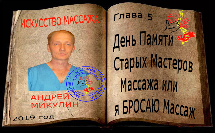 Глава 5. День Памяти Старых Мастеров Массажа или я БРОСАЮ Массаж - Искусство Массажа Андрея Микулина КНИГА